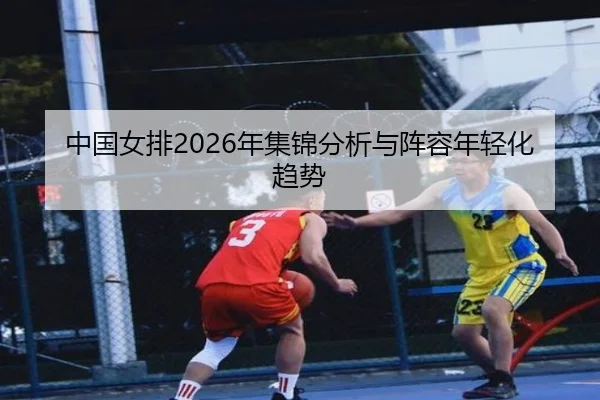 中国女排2026年集锦分析与阵容年轻化趋势